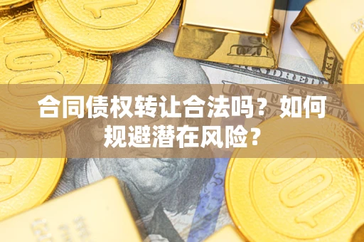 济南合同债权转让合法吗?如何规避潜在风险? 济南合同债权转让合法吗?如何规避潜在风险?