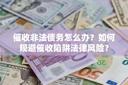 济南催收非法债务怎么办？如何规避催收陷阱法律风险？