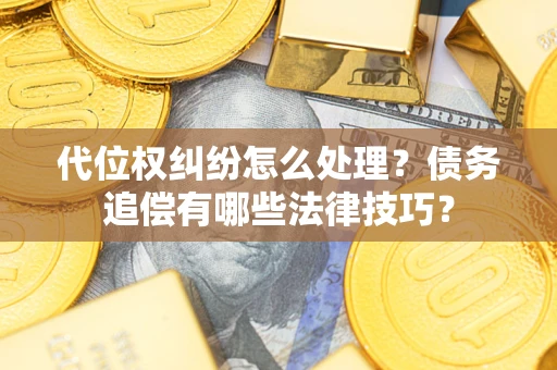 济南代位权纠纷怎么处理？债务追偿有哪些法律技巧？