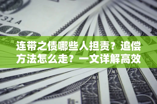 济南连带之债哪些人担责？追偿方法怎么走？一文详解高效维权流程