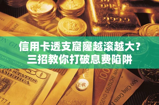 济南信用卡透支窟窿越滚越大？三招教你打破息费陷阱