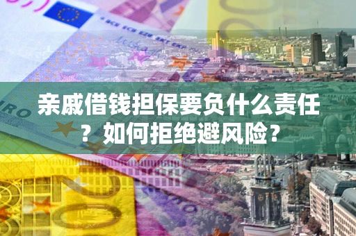 济南亲戚借钱担保要负什么责任？如何拒绝避风险？