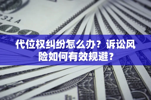济南代位权纠纷怎么办？诉讼风险如何有效规避？