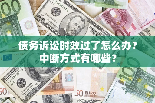 济南债务诉讼时效过了怎么办？中断方式有哪些？