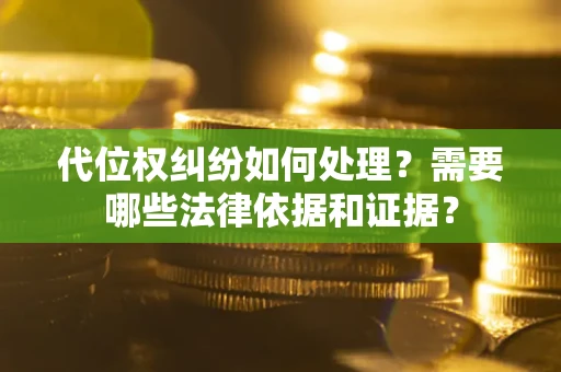 济南代位权纠纷如何处理？需要哪些法律依据和证据？