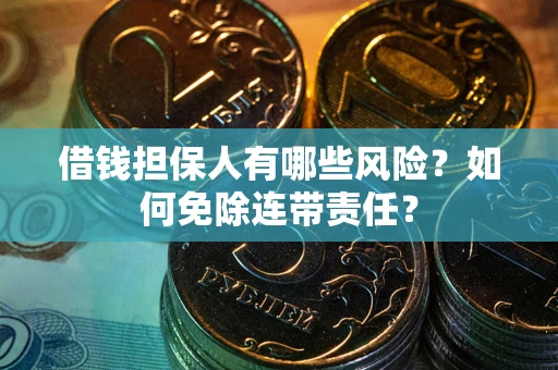 济南借钱担保人有哪些风险？如何免除连带责任？