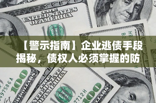 济南【警示指南】企业逃债手段揭秘，债权人必须掌握的防坑宝典