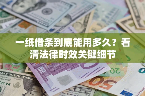 济南一纸借条到底能用多久？看清法律时效关键细节