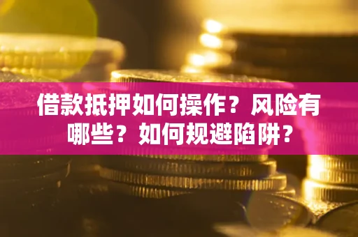 济南借款抵押如何操作?风险有哪些?如何规避陷阱? 济南借款抵押如何操作?风险有哪些?如何规避陷阱?