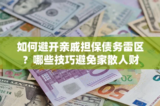济南如何避开亲戚担保债务雷区？哪些技巧避免家散人财