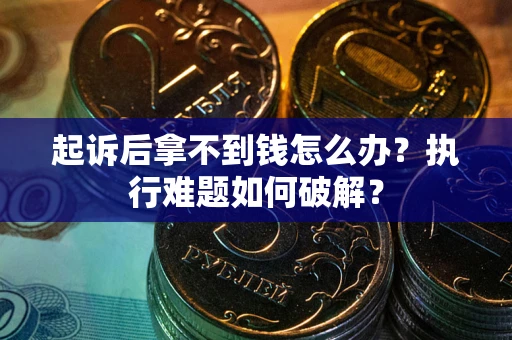 济南起诉后拿不到钱怎么办?执行难题如何破解? 济南起诉后拿不到钱怎么办?执行难题如何破解?