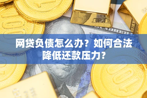 济南网贷负债怎么办？如何合法降低还款压力？