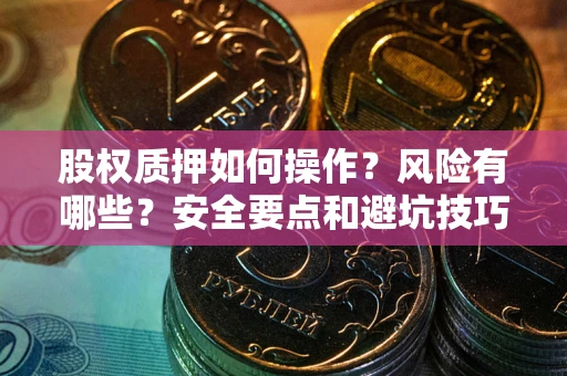 济南股权质押如何操作？风险有哪些？安全要点和避坑技巧？