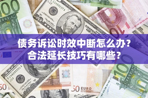 济南债务诉讼时效中断怎么办？合法延长技巧有哪些？