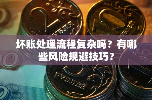 济南坏账处理流程复杂吗？有哪些风险规避技巧？