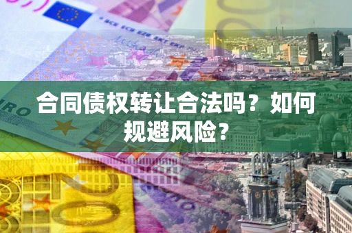 济南合同债权转让合法吗?如何规避风险? 济南合同债权转让合法吗?如何规避风险?