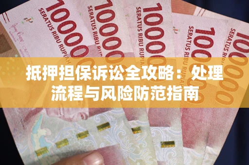 济南抵押担保诉讼全攻略：处理流程与风险防范指南