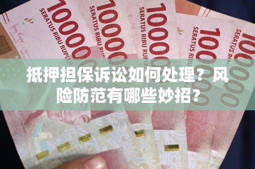 济南抵押担保诉讼如何处理？风险防范有哪些妙招？