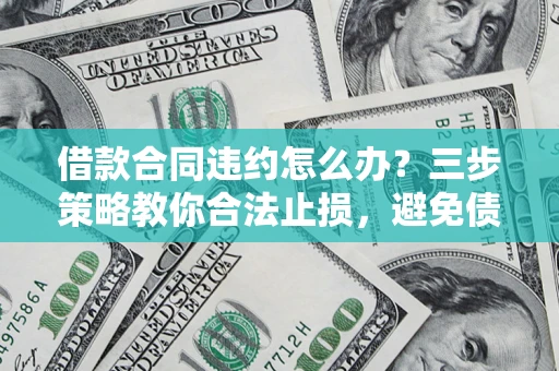 济南借款合同违约怎么办？三步策略教你合法止损，避免债务危机升级