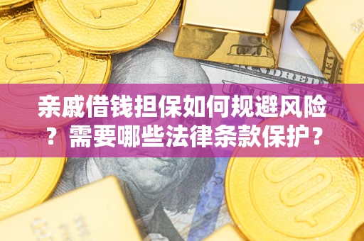 济南亲戚借钱担保如何规避风险？需要哪些法律条款保护？