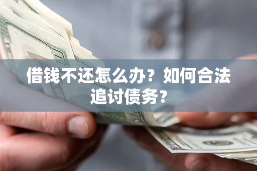 济南借钱不还怎么办？如何合法追讨债务？