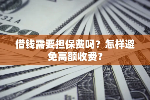 济南借钱需要担保费吗？怎样避免高额收费？