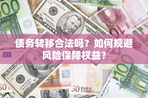 济南债务转移合法吗？如何规避风险保障权益？