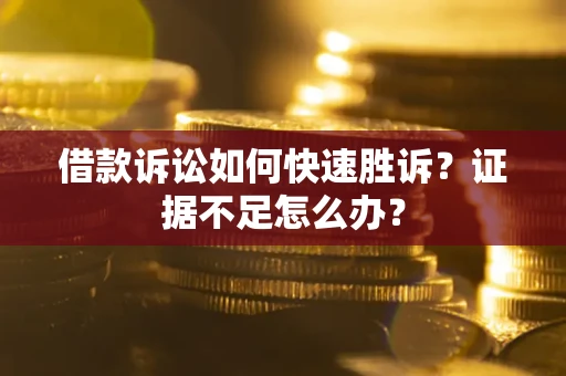 济南借款诉讼如何快速胜诉？证据不足怎么办？