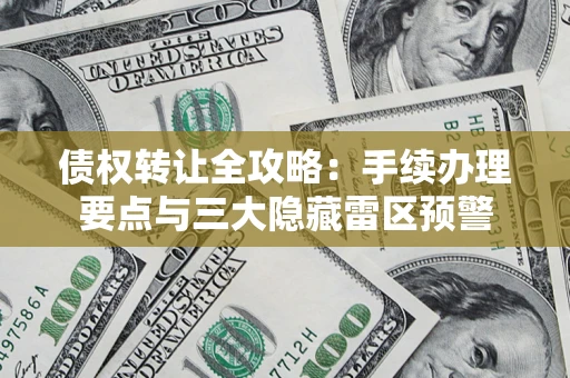 济南债权转让全攻略：手续办理要点与三大隐藏雷区预警