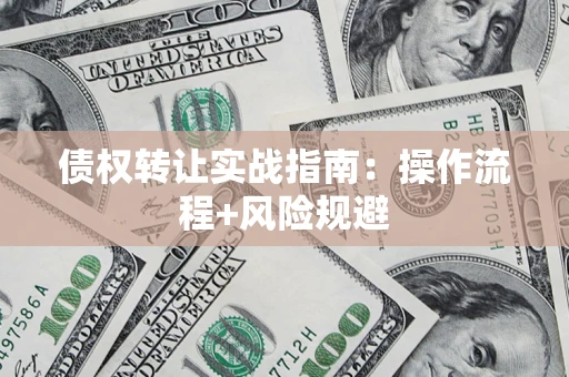 济南债权转让实战指南：操作流程+风险规避