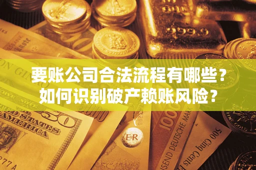 济南要账公司合法流程有哪些？如何识别破产赖账风险？