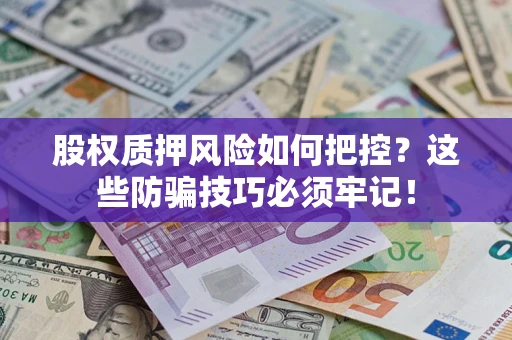 济南股权质押风险如何把控？这些防骗技巧必须牢记！