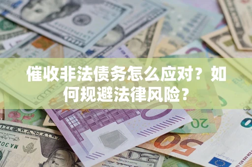 济南催收非法债务怎么应对？如何规避法律风险？