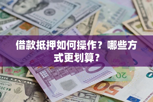 济南借款抵押如何操作？哪些方式更划算？