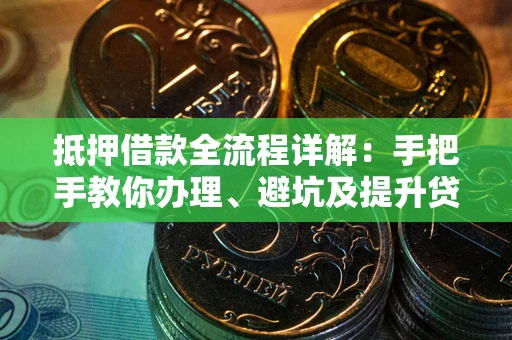 济南抵押借款全流程详解：手把手教你办理、避坑及提升贷款额度