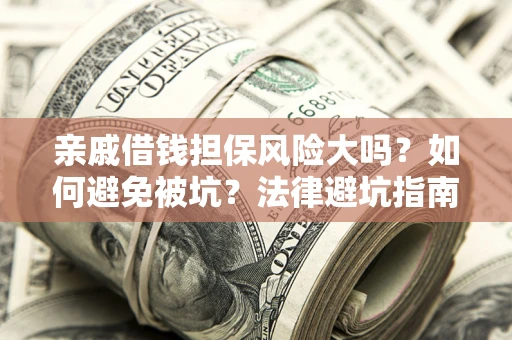 济南亲戚借钱担保风险大吗？如何避免被坑？法律避坑指南
