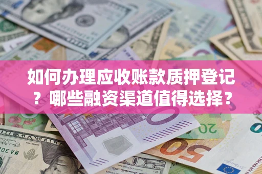 济南如何办理应收账款质押登记？哪些融资渠道值得选择？