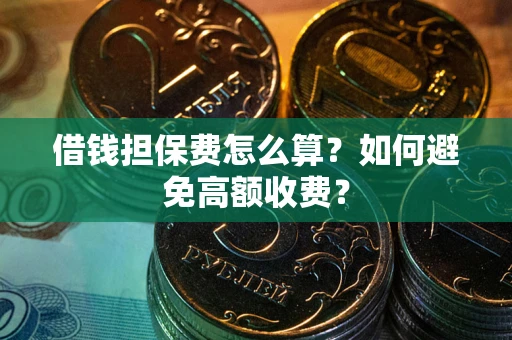 济南借钱担保费怎么算？如何避免高额收费？