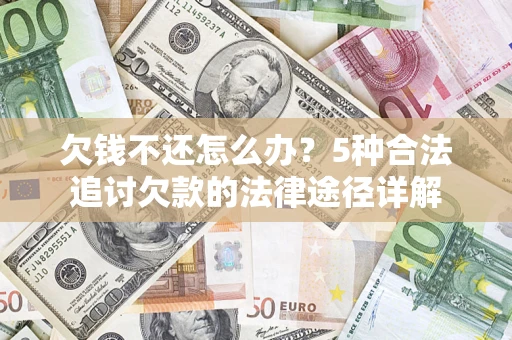 济南欠钱不还怎么办？5种合法追讨欠款的法律途径详解
