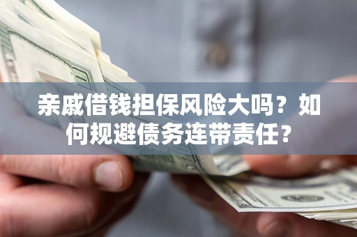 济南亲戚借钱担保风险大吗？如何规避债务连带责任？