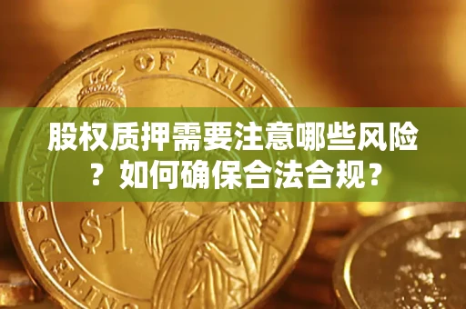济南股权质押需要注意哪些风险？如何确保合法合规？