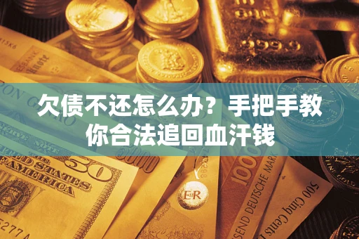 济南欠债不还怎么办?手把手教你合法追回血汗钱 济南欠债不还怎么办?手把手教你合法追回血汗钱