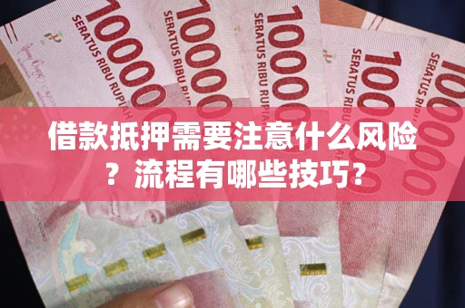 济南借款抵押需要注意什么风险？流程有哪些技巧？