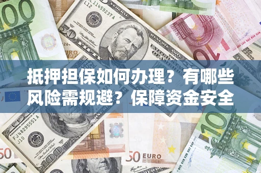 济南抵押担保如何办理？有哪些风险需规避？保障资金安全