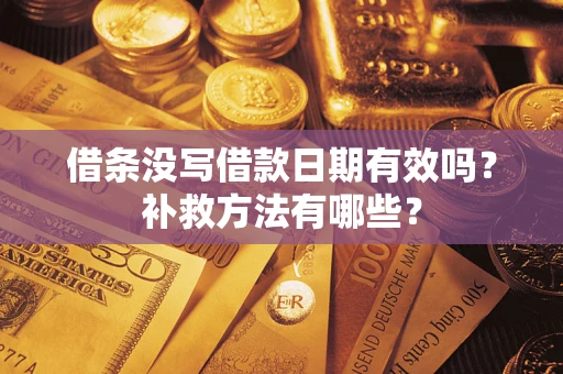 济南借条没写借款日期有效吗?补救方法有哪些? 济南借条没写借款日期有效吗?补救方法有哪些?