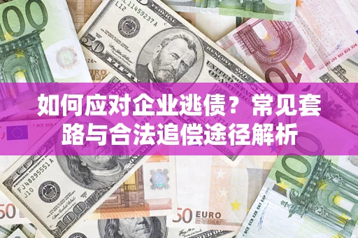 济南如何应对企业逃债？常见套路与合法追偿途径解析
