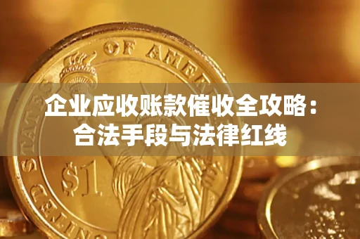 济南企业应收账款催收全攻略：合法手段与法律红线
