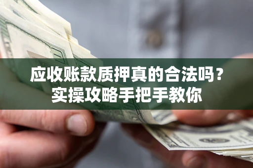 济南应收账款质押真的合法吗？实操攻略手把手教你
