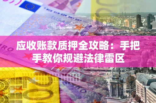 济南应收账款质押全攻略：手把手教你规避法律雷区