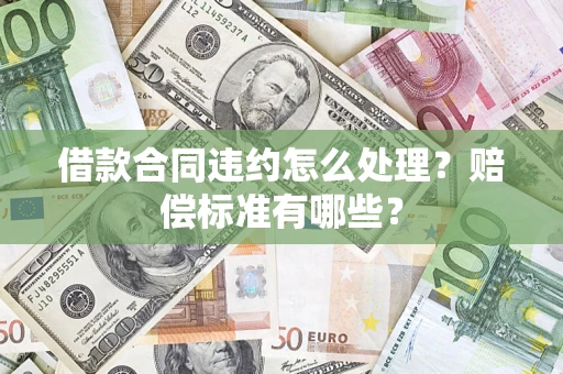 济南借款合同违约怎么处理？赔偿标准有哪些？